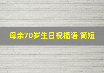 母亲70岁生日祝福语 简短